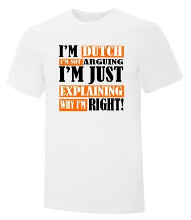 I'm Dutch I'm Not Arguing I'm Just Expaining Why I'm Right Shirt