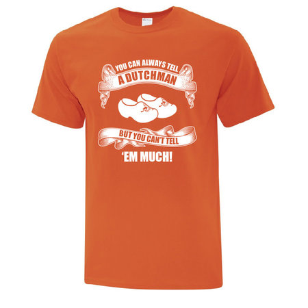 YOU CAN ALWAYS TELL A DUTCHMAN  BUT YOU CAN'T TELL 'EM MUCH! Shirt