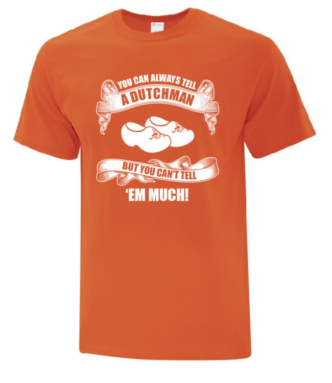 YOU CAN ALWAYS TELL A DUTCHMAN  BUT YOU CAN'T TELL 'EM MUCH! Shirt