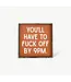 You'll Have To Fuck Off By 9PM Framed Print