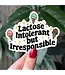 Lactose Intolerant But Irresponsible Vinyl Sticker