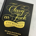 Classy as F*ck Cocktails 60+ Damn Good Recipes for All Occasions