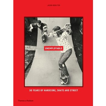 “Unemployable: 30 Years of Hardcore, Skate and Street” By Jason Boulter