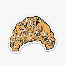 Stop I Could've Dropped My Croissant Sticker