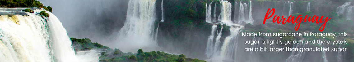 Paraguay: Made from sugarcane in Paraguay, this sugar is lightly golden and the crystals are a bit larger than granulated sugar. (Picture features a green valley of waterfalls)