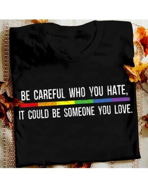  BE CAREFUL WHO YOU HATE T-SHIRT