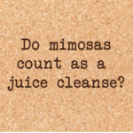 Cork Coaster, Juice Cleanse