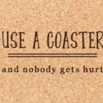 Cork Coaster, Use a Coaster