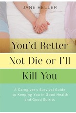 Literature You'd Better Not Die, Or I'll Kill You: A Caregiver’s Survival Guide to Keeping You in Good Health and Good Spirits