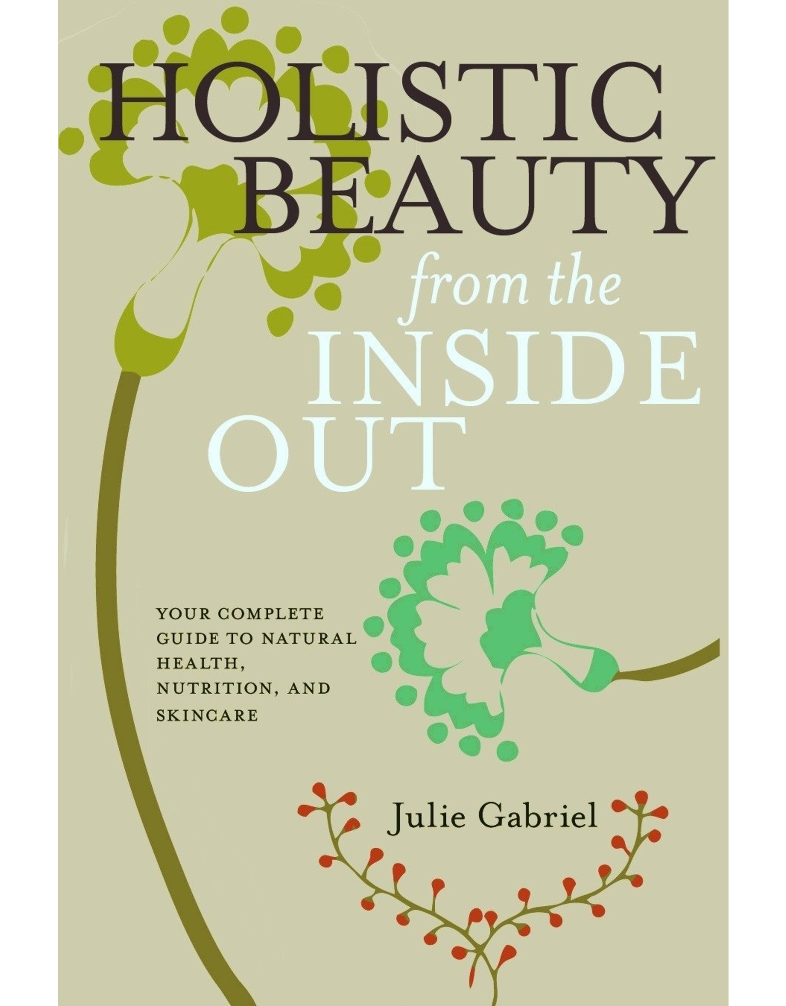Literature Holistic Beauty from the Inside Out: Your Complete Guide to Natural Health, Nutrition, and Skincare