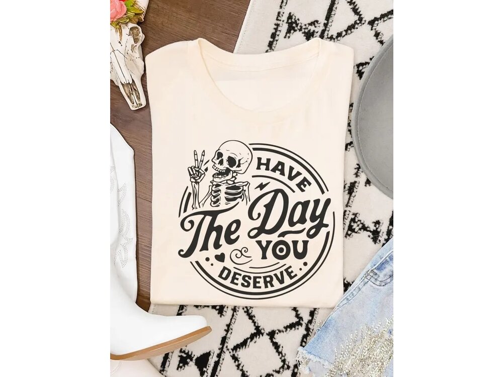 Have the Day You Deserve - Graphic Tee -