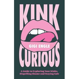 Kink Curious: A Guide to Exploring Your Kinks, Dispelling Shame, and Staying Safe
