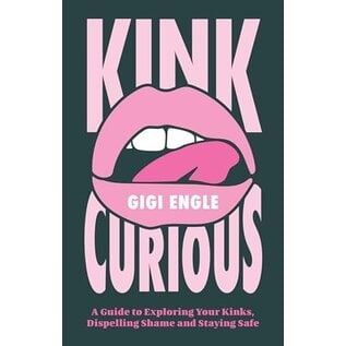 Kink Curious: A Guide to Exploring Your Kinks, Dispelling Shame, and Staying Safe