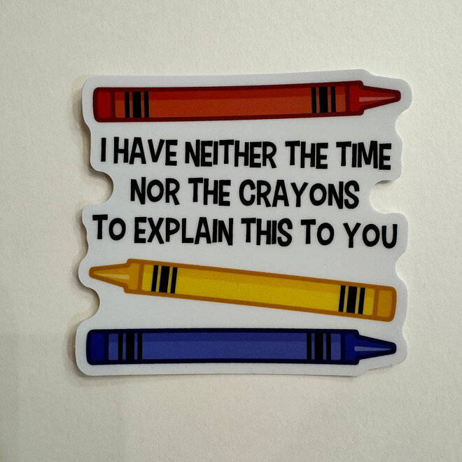 I Have Neither the Time Nor the Crayons to Explain - Vinyl Sticker