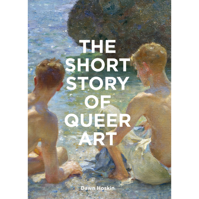 The Short Story of Queer Art: A Pocket Guide to Key Movements, Works, Themes & Breakthroughs Book by Dawn Hoskin