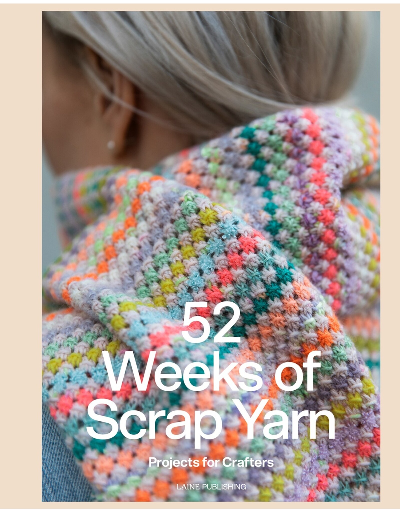 Laine Magazine 52 Weeks of Scrap Yarn: Projects for Crafters
