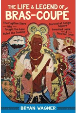 Louisiana: Non-Fiction The Life and Legend of Bras-Coupé: The Fugitive Slave Who Fought the Law, Ruled the Swamp, Danced at Congo Square, Invented Jazz, and Died for Love