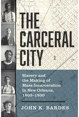 The Carceral City: Slavery and the Making of Mass Incarceration in New Orleans, 1803-1930