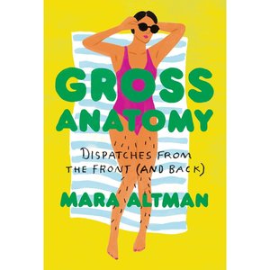 GROSS ANATOMY: A FIELD GUIDE TO LOVING YOUR BODY