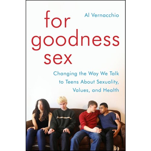 FOR GOODNESS SEX: CHANGING THE WAY WE TALK TO TEENS ABOUT SEXUALITY, VALUES, AND HEALTH