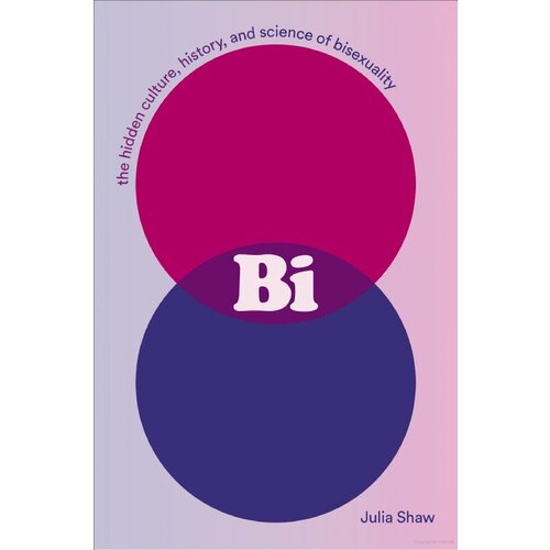 BI: THE HIDDEN CULTURE, HISTORY, AND SCIENCE OF BISEXUALITY