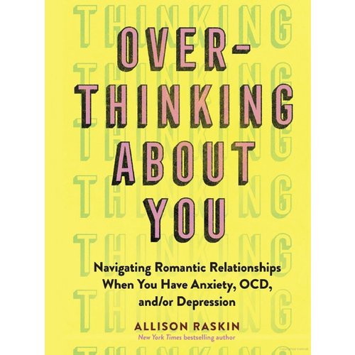 OVERTHINKING ABOUT YOU: NAVIGATING ROMANTIC RELATIONSHIPS WHEN YOU HAVE ANXIETY, OCD, AND/OR DEPRESSION OVERTHINKING ABOUT YOU: NAVIGATING ROMANTIC RELATIONSHIPS WHEN YOU HAVE ANXIETY, OCD, AND/OR DEPRESSION
