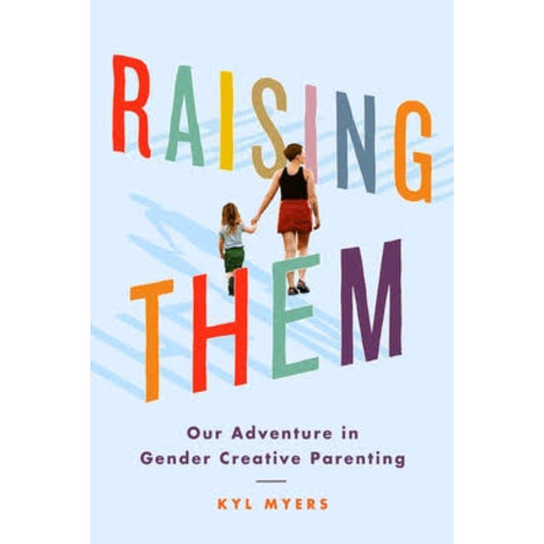 RAISING THEM: OUR ADVENTURE IN GENDER CREATIVE PARENTING