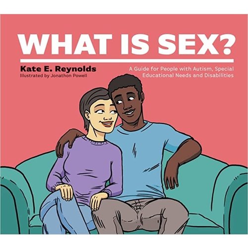 WHAT IS SEX?: A GUIDE FOR PEOPLE WITH AUTISM, SPECIAL EDUCATIONAL NEEDS AND DISABILITIES