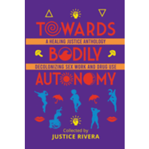 TOWARDS BODILY AUTONOMY: A HEALING JUSTICE ANTHOLOGY DECOLONIZING SEX WORK AND DRUG USE