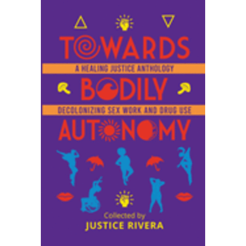 TOWARDS BODILY AUTONOMY: A HEALING JUSTICE ANTHOLOGY DECOLONIZING SEX WORK AND DRUG USE