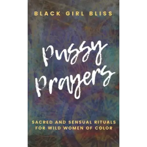 Pussy Prayers: Sacred and Sensual Rituals for Wild Women of Color