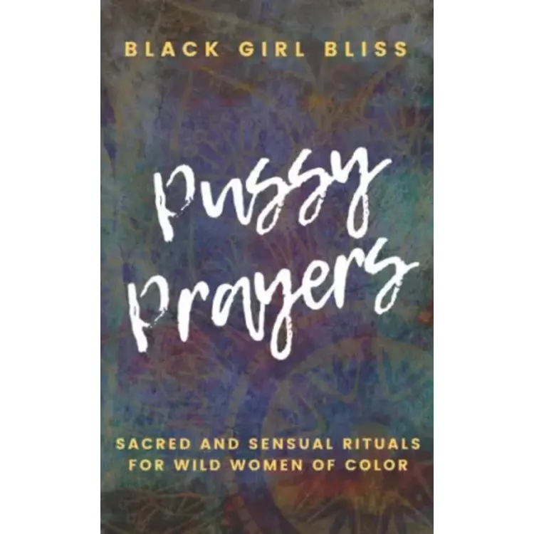 Pussy Prayers: Sacred and Sensual Rituals for Wild Women of Color