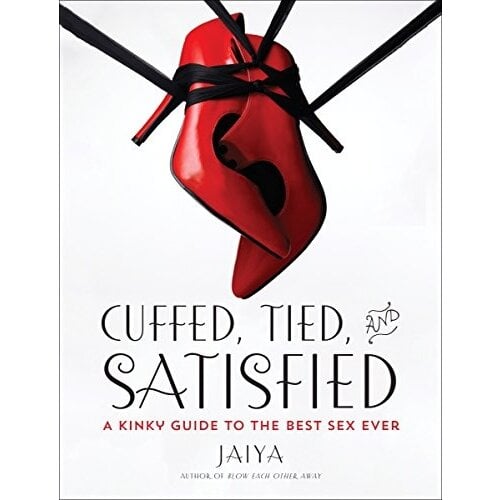 Cuffed, Tied, and Satisfied: A Kinky Guide to the Best Sex Ever Cuffed, Tied, and Satisfied: A Kinky Guide to the Best Sex Ever