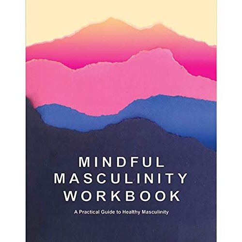 MINDFUL MASCULINITY WORKBOOK: A PRACTICAL GUIDE TO HEALTHIER MASCULINITY