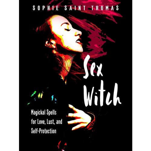 SEX WITCH: MAGICKAL SPELLS FOR LOVE, LUST, AND SELF-PROTECTION