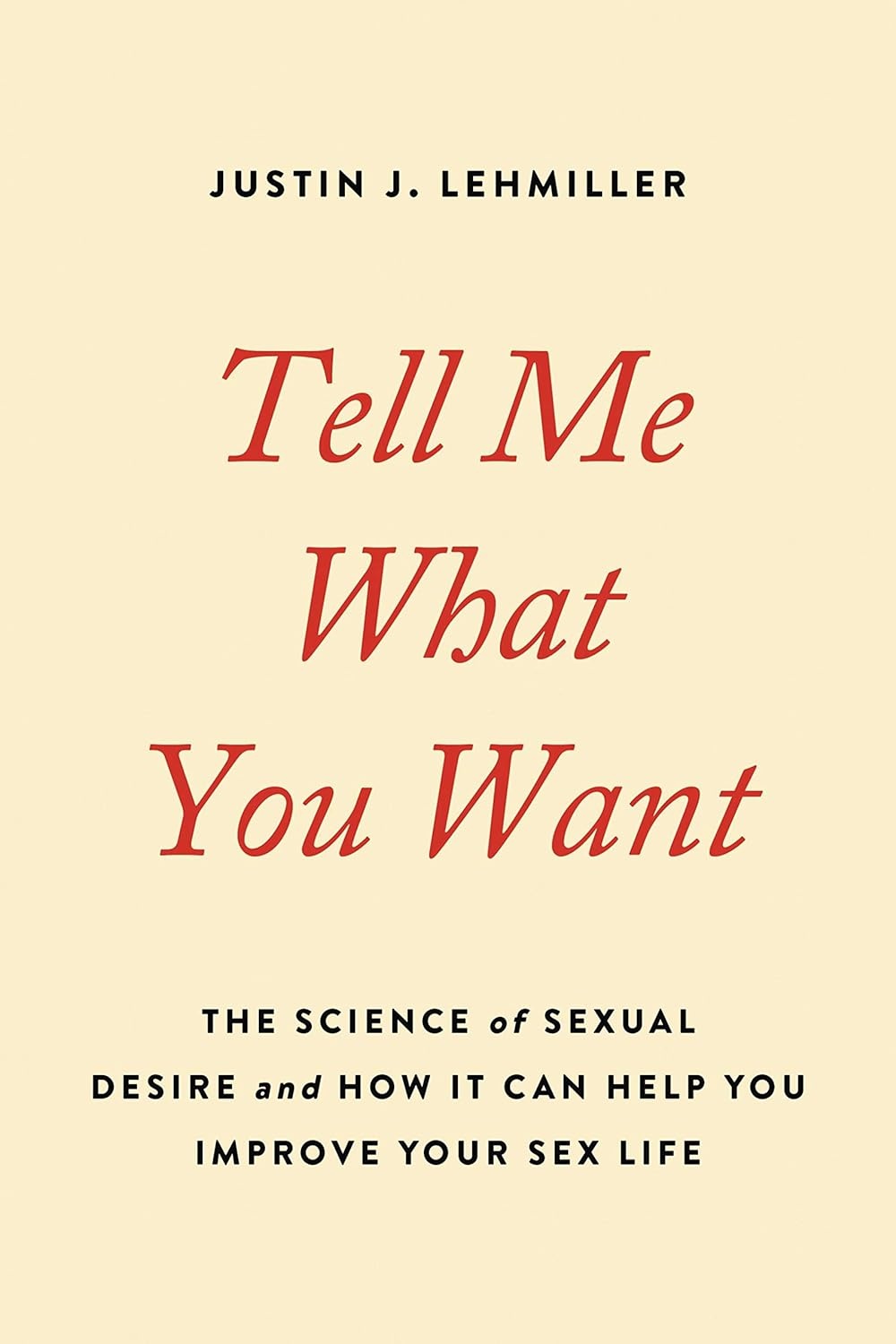 TELL ME WHAT YOU WANT: THE SCIENCE OF SEXUAL DESIRE AND HOW IT CAN HELP YOU  IMPROVE YOUR SEX LIFE