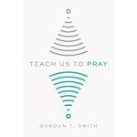 Teach Us to Pray - Gordon T. Smith