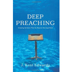 Deep Preaching: Creating Sermons That Go