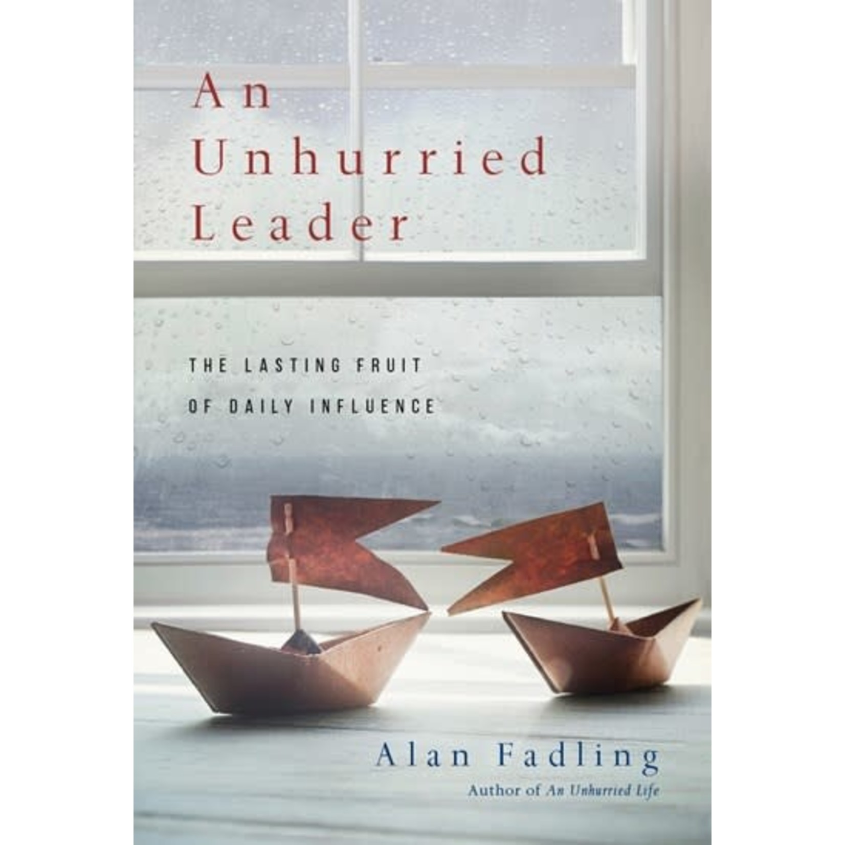 An Unhurried Leader: The Lasting Fruit of Daily Influence Hardcover