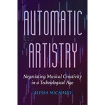University of California Press Automatic Artistry: Negotiating Musical Creativity in a Technological Age - Alyssa Michaud