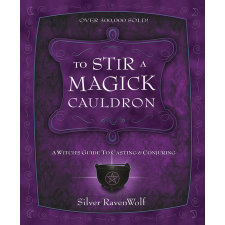 To Stir a Magick Cauldron: A Witch's Guide to Casting and Conjuring