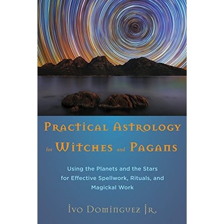 Practical Astrology for Witches and Pagans: Using the Planets and the Stars for Effective Spellwork, Rituals, and Magickal Work