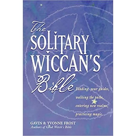 The Solitary Wiccan's Bible: Finding Your Guides, Walking the Paths, Entering New Realms, Practicing Magic