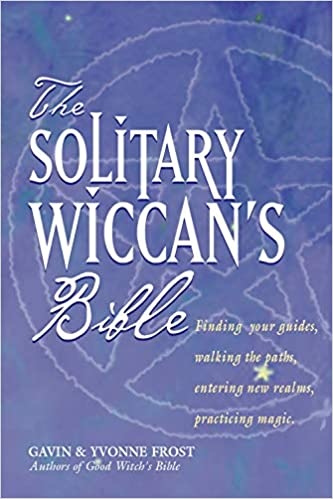 The Solitary Wiccan's Bible: Finding Your Guides, Walking the Paths, Entering New Realms, Practicing Magic