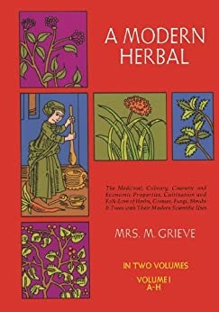 A Modern Herbal (Volume 1, A-H): The Medicinal, Culinary, Cosmetic and Economic Properties, Cultivation and Folk-Lore of Herbs, Grasses, Fungi, Shrubs & Trees with Their Modern Scientific Uses