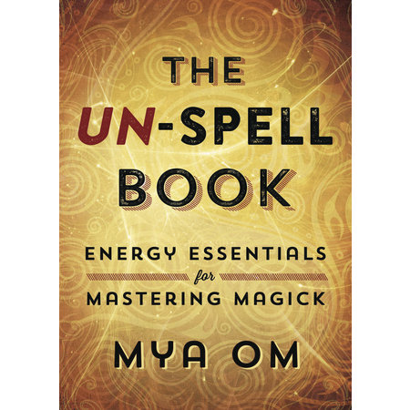 The UN-SPELL Book: Energy Essentials for Mastering Magick