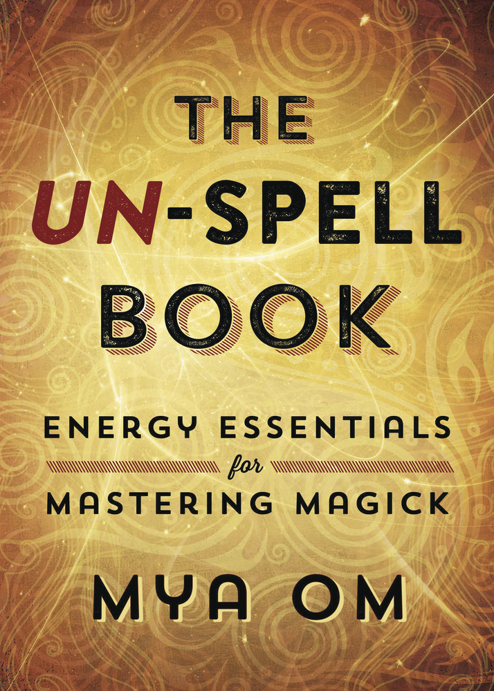 The UN-SPELL Book: Energy Essentials for Mastering Magick