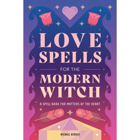 Love Spells for the Modern Witch: A Spell Book for the Matters of the Heart