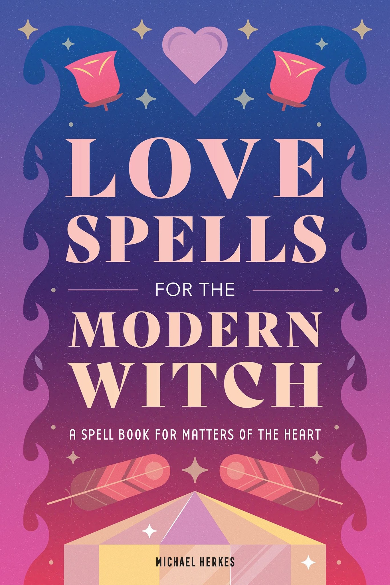 Love Spells for the Modern Witch: A Spell Book for the Matters of the Heart