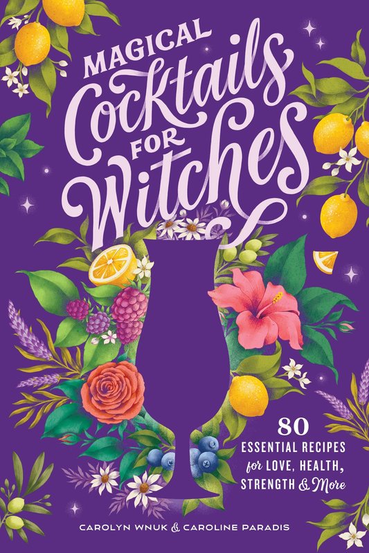 Magical Cocktails for Witches: 80 Essential Recipes for Love, Health, Strength, & More